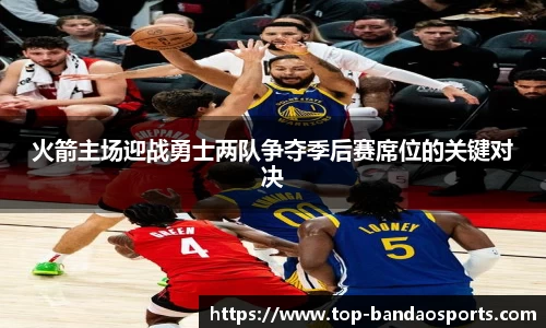 火箭主场迎战勇士两队争夺季后赛席位的关键对决
